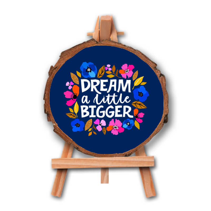 Dream Bigger - Positive Inspirational Quote Printed Wooden Slice With Canvas Stand - The Squeaky Store